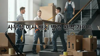 사무실 이사? 배치 변경 완벽 가이드!